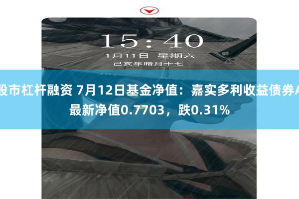 股市杠杆融资 7月12日基金净值：嘉实多利收益债券A最新净值0.7703，跌0.31%