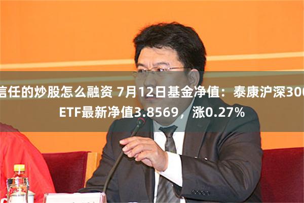 信任的炒股怎么融资 7月12日基金净值：泰康沪深300ETF最新净值3.8569，涨0.27%