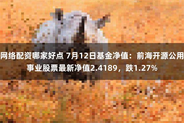 网络配资哪家好点 7月12日基金净值：前海开源公用事业股票最新净值2.4189，跌1.27%