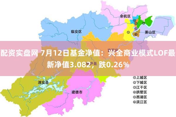 配资实盘网 7月12日基金净值：兴全商业模式LOF最新净值3.082，跌0.26%