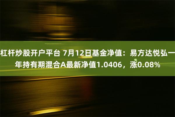 杠杆炒股开户平台 7月12日基金净值：易方达悦弘一年持有期混合A最新净值1.0406，涨0.08%