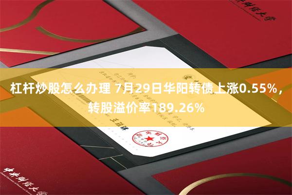 杠杆炒股怎么办理 7月29日华阳转债上涨0.55%，转股溢价率189.26%