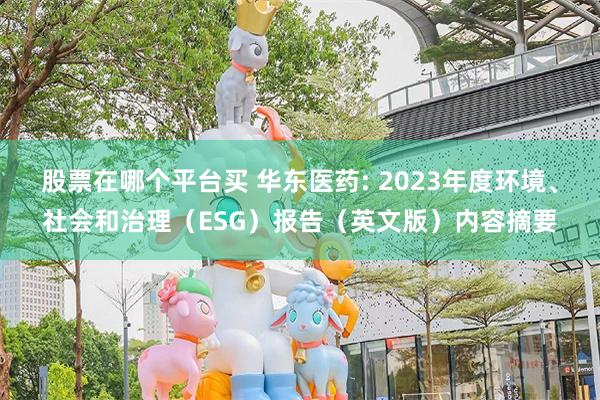 股票在哪个平台买 华东医药: 2023年度环境、社会和治理（ESG）报告（英文版）内容摘要