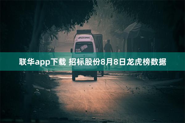 联华app下载 招标股份8月8日龙虎榜数据