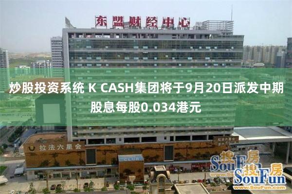 炒股投资系统 K CASH集团将于9月20日派发中期股息每股0.034港元