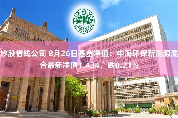 炒股借钱公司 8月26日基金净值：中海环保新能源混合最新净值1.434，跌0.21%