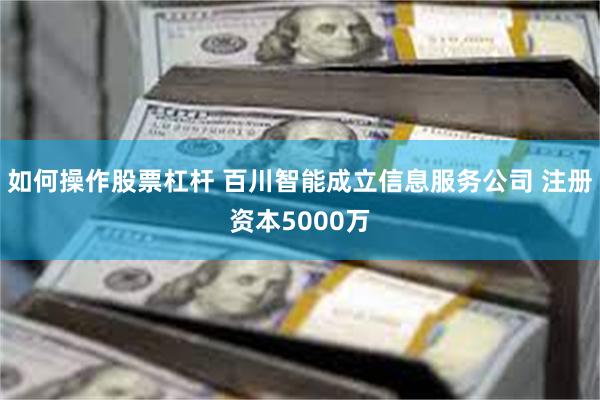 如何操作股票杠杆 百川智能成立信息服务公司 注册资本5000万