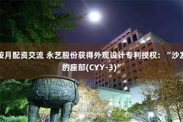 按月配资交流 永艺股份获得外观设计专利授权：“沙发的座部(CYY-3)”