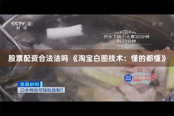 股票配资合法法吗 《淘宝白图技术：懂的都懂》