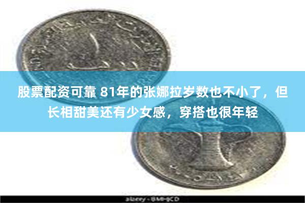 股票配资可靠 81年的张娜拉岁数也不小了，但长相甜美还有少女感，穿搭也很年轻