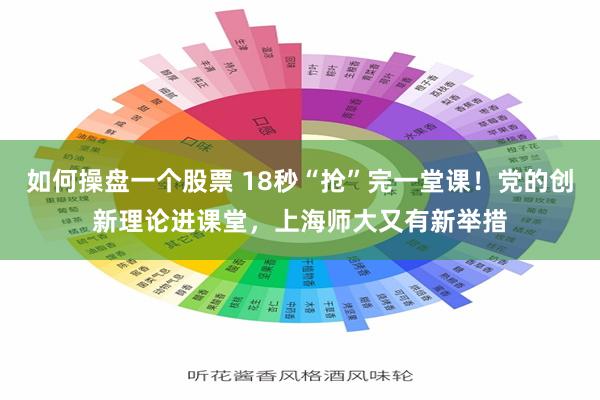 如何操盘一个股票 18秒“抢”完一堂课！党的创新理论进课堂，上海师大又有新举措