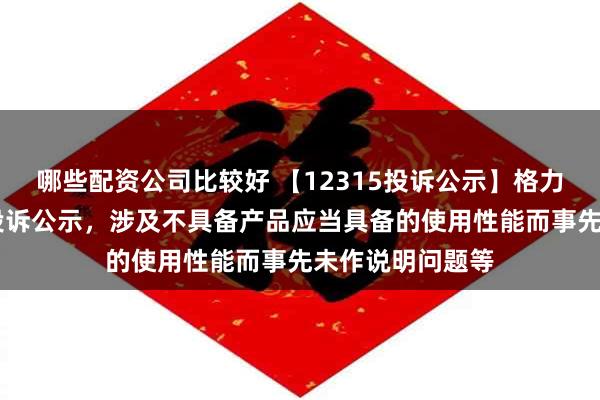 哪些配资公司比较好 【12315投诉公示】格力电器新增11件投诉公示，涉及不具备产品应当具备的使用性能而事先未作说明问题等