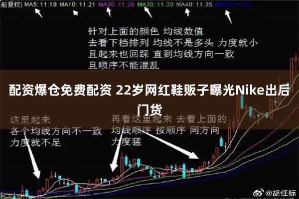 配资爆仓免费配资 22岁网红鞋贩子曝光Nike出后门货