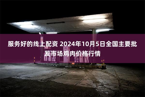 服务好的线上配资 2024年10月5日全国主要批发市场鸡肉价格行情