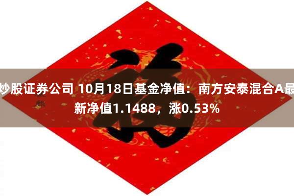 炒股证券公司 10月18日基金净值：南方安泰混合A最新净值1.1488，涨0.53%