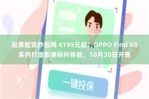 股票配资炒股网 4199元起！OPPO Find X8系列打造影像标杆体验，10月30日开售