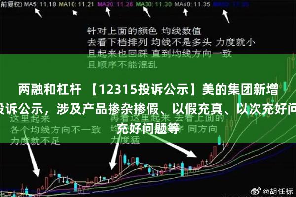 两融和杠杆 【12315投诉公示】美的集团新增5件投诉公示，涉及产品掺杂掺假、以假充真、以次充好问题等