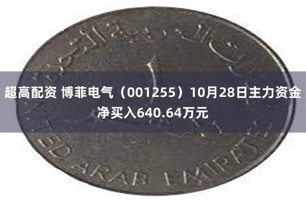 超高配资 博菲电气（001255）10月28日主力资金净买入640.64万元