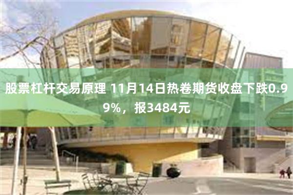 股票杠杆交易原理 11月14日热卷期货收盘下跌0.99%，报3484元