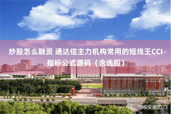 炒股怎么融资 通达信主力机构常用的短线王CCI指标公式源码（含选股）