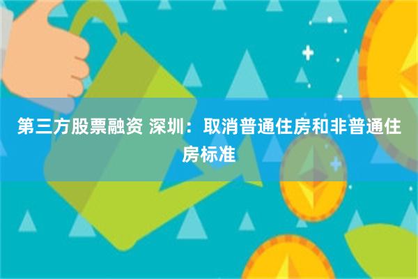 第三方股票融资 深圳：取消普通住房和非普通住房标准