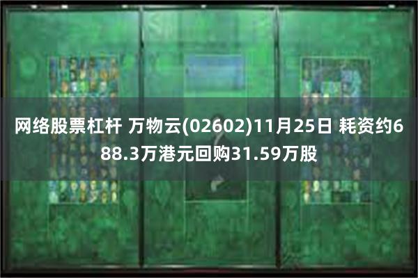 网络股票杠杆 万物云(02602)11月25日 耗资约688.3万港元回购31.59万股