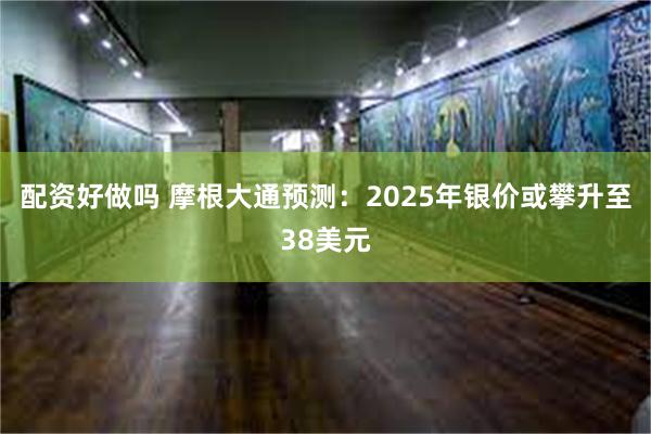 配资好做吗 摩根大通预测：2025年银价或攀升至38美元