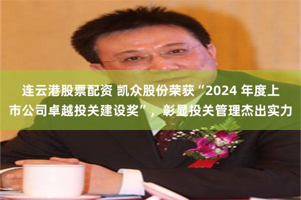 连云港股票配资 凯众股份荣获“2024 年度上市公司卓越投关建设奖”，彰显投关管理杰出实力