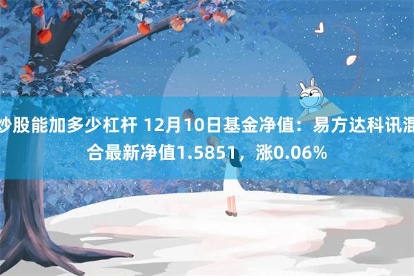 炒股能加多少杠杆 12月10日基金净值：易方达科讯混合最新净值1.5851，涨0.06%