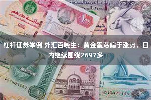 杠杆证券举例 外汇百晓生：黄金震荡偏于涨势，日内继续围绕2697多