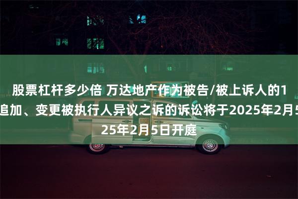 股票杠杆多少倍 万达地产作为被告/被上诉人的1起涉及追加、变更被执行人异议之诉的诉讼将于2025年2月5日开庭