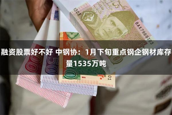 融资股票好不好 中钢协：1月下旬重点钢企钢材库存量1535万吨