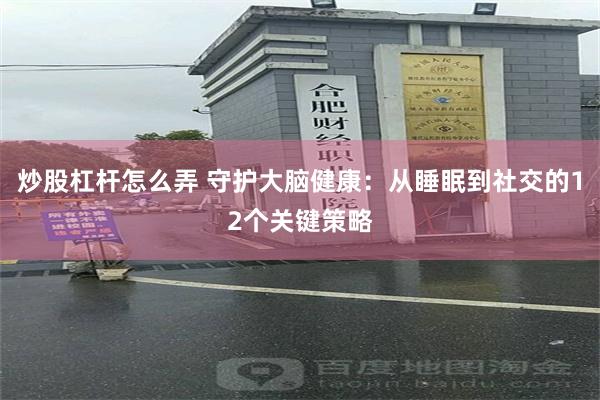 炒股杠杆怎么弄 守护大脑健康：从睡眠到社交的12个关键策略