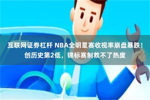 互联网证劵杠杆 NBA全明星赛收视率崩盘暴跌！创历史第2低，锦标赛制救不了热度